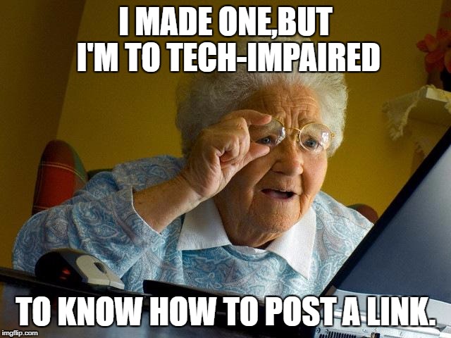 Grandma Finds The Internet Meme | I MADE ONE,BUT I'M TO TECH-IMPAIRED TO KNOW HOW TO POST A LINK. | image tagged in memes,grandma finds the internet | made w/ Imgflip meme maker