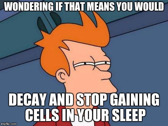 Futurama Fry Meme | WONDERING IF THAT MEANS YOU WOULD DECAY AND STOP GAINING CELLS IN YOUR SLEEP | image tagged in memes,futurama fry | made w/ Imgflip meme maker