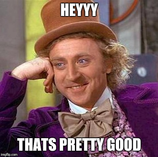 Creepy Condescending Wonka Meme | HEYYY THATS PRETTY GOOD | image tagged in memes,creepy condescending wonka | made w/ Imgflip meme maker