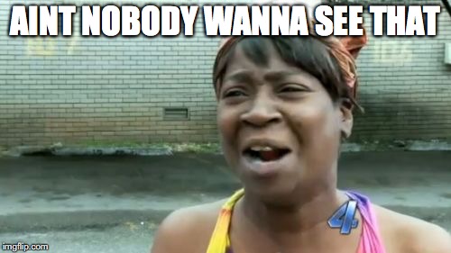 Ain't Nobody Got Time For That Meme | AINT NOBODY WANNA SEE THAT | image tagged in memes,aint nobody got time for that | made w/ Imgflip meme maker