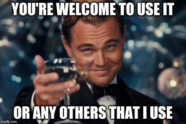 Leonardo Dicaprio Cheers Meme | YOU'RE WELCOME TO USE IT OR ANY OTHERS THAT I USE | image tagged in memes,leonardo dicaprio cheers | made w/ Imgflip meme maker
