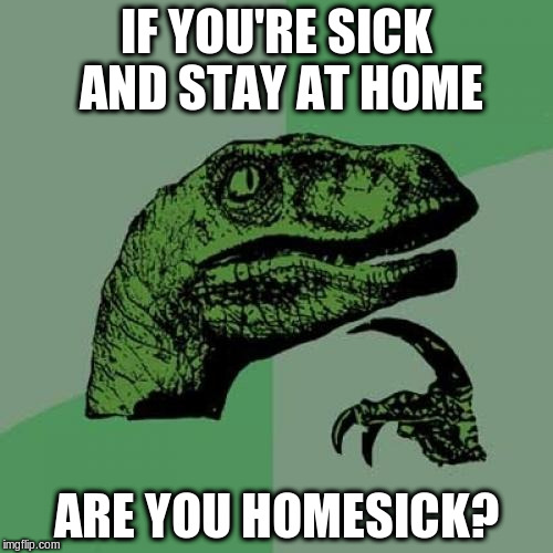Philosoraptor Meme | IF YOU'RE SICK AND STAY AT HOME ARE YOU HOMESICK? | image tagged in memes,philosoraptor | made w/ Imgflip meme maker