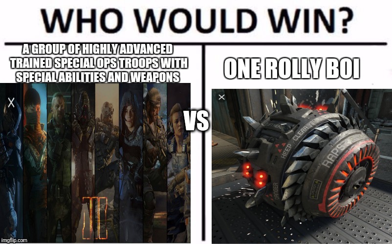 Who Would Win? Meme | ONE ROLLY BOI; A GROUP OF HIGHLY ADVANCED TRAINED SPECIAL OPS TROOPS WITH SPECIAL ABILITIES AND WEAPONS; VS | image tagged in who would win | made w/ Imgflip meme maker