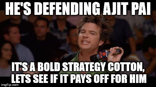 Bold Move Cotton | HE'S DEFENDING AJIT PAI; IT'S A BOLD STRATEGY COTTON, LETS SEE IF IT PAYS OFF FOR HIM | image tagged in bold move cotton | made w/ Imgflip meme maker