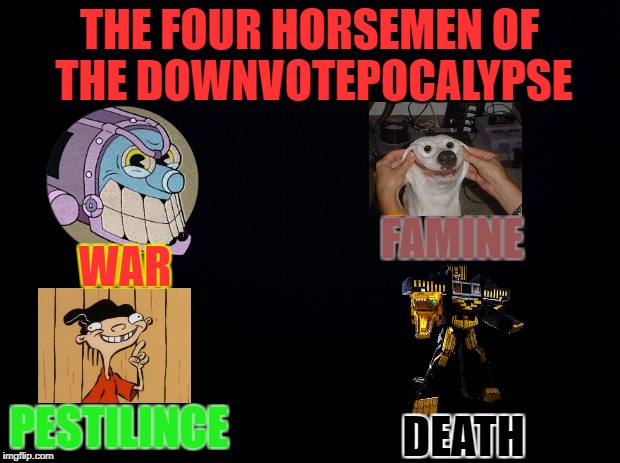 The Four Horsemen of the Downvotepocalypse (Down with Downvotes Weekend) | THE FOUR HORSEMEN OF THE DOWNVOTEPOCALYPSE; FAMINE; WAR; PESTILINCE; DEATH | image tagged in memes,the four horsemen of the apocalypse,down with downvotes weekend | made w/ Imgflip meme maker