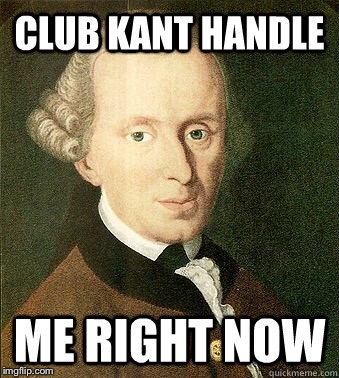 CLUB KANT HANDLE; ME RIGHT NOW | image tagged in memes,kant | made w/ Imgflip meme maker