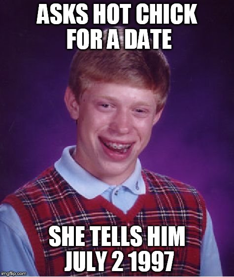 Bad Luck Brian | ASKS HOT CHICK FOR A DATE; SHE TELLS HIM JULY 2 1997 | image tagged in memes,bad luck brian | made w/ Imgflip meme maker