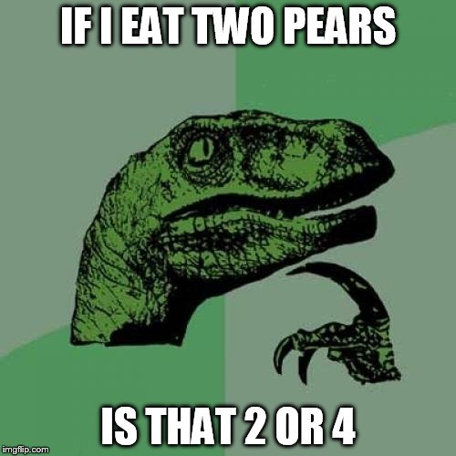 Philosoraptor | IF I EAT TWO PEARS; IS THAT 2 OR 4 | image tagged in memes,philosoraptor | made w/ Imgflip meme maker