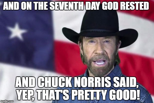 AND ON THE SEVENTH DAY GOD RESTED AND CHUCK NORRIS SAID, YEP, THAT'S PRETTY GOOD! | made w/ Imgflip meme maker