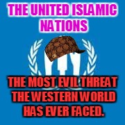 THE UNITED ISLAMIC NATIONS; THE MOST EVIL THREAT THE WESTERN WORLD HAS EVER FACED. | image tagged in worlds most evil threat,scumbag | made w/ Imgflip meme maker