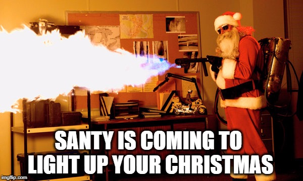 Santa is coming to town... | SANTY IS COMING TO LIGHT UP YOUR CHRISTMAS | image tagged in santa claus,christmas,bad day,heat,dark meme,gun control | made w/ Imgflip meme maker