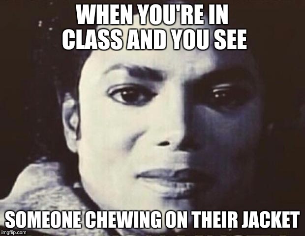 Disgusted MJ | WHEN YOU'RE IN CLASS AND YOU SEE; SOMEONE CHEWING ON THEIR JACKET | image tagged in disgusted mj | made w/ Imgflip meme maker