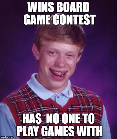 Bad Luck Brian Meme | WINS BOARD GAME CONTEST; HAS  NO ONE TO PLAY GAMES WITH | image tagged in memes,bad luck brian | made w/ Imgflip meme maker