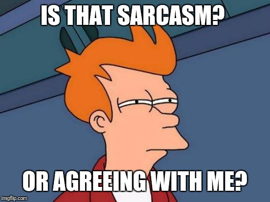 Futurama Fry Meme | IS THAT SARCASM? OR AGREEING WITH ME? | image tagged in memes,futurama fry | made w/ Imgflip meme maker