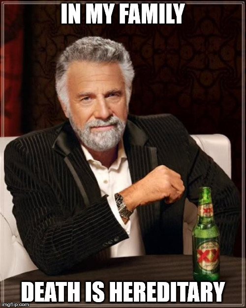 The Most Interesting Man In The World Meme | IN MY FAMILY DEATH IS HEREDITARY | image tagged in memes,the most interesting man in the world | made w/ Imgflip meme maker