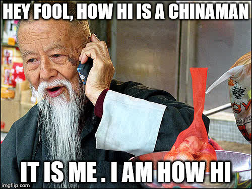 HEY FOOL, HOW HI IS A CHINAMAN IT IS ME . I AM HOW HI | made w/ Imgflip meme maker