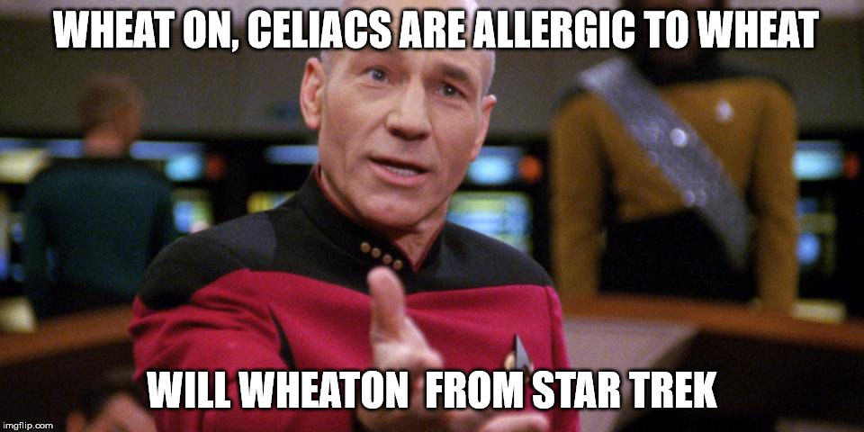 celiacs | WHEAT ON, CELIACS ARE ALLERGIC TO WHEAT; WILL WHEATON  FROM STAR TREK | image tagged in star trek the next generation | made w/ Imgflip meme maker