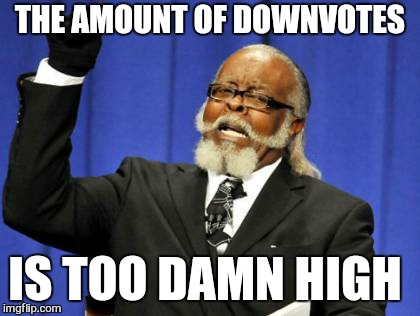 Down with downvotes weekend.  | THE AMOUNT OF DOWNVOTES; IS TOO DAMN HIGH | image tagged in memes,too damn high,down with downvotes weekend,isayisay,1forpeace,jbmemegeek | made w/ Imgflip meme maker