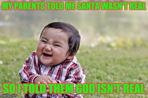 Evil Toddler Meme | MY PARENTS TOLD ME SANTA WASN'T REAL SO I TOLD THEM GOD ISN'T REAL | image tagged in memes,evil toddler | made w/ Imgflip meme maker