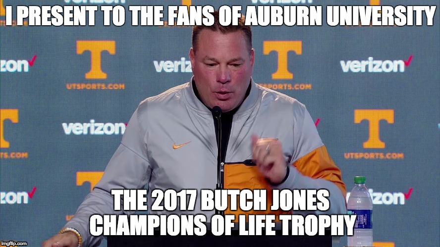 I PRESENT TO THE FANS OF AUBURN UNIVERSITY; THE 2017 BUTCH JONES CHAMPIONS OF LIFE TROPHY | image tagged in butch jones,auburn | made w/ Imgflip meme maker