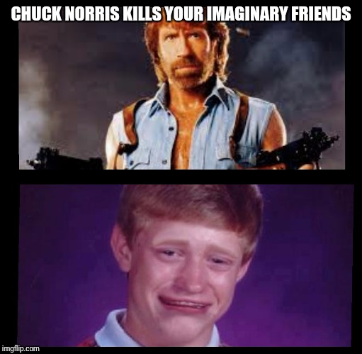 Brians imaginary friends lose physical Connection to earth ;-; | CHUCK NORRIS KILLS YOUR IMAGINARY FRIENDS | image tagged in chuck norris,bad luck brian,imagination,no friends | made w/ Imgflip meme maker