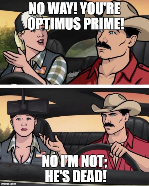 ARCHER | NO WAY! YOU'RE OPTIMUS PRIME! NO I'M NOT; HE'S DEAD! | image tagged in archer | made w/ Imgflip meme maker
