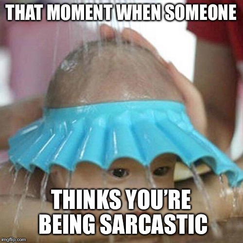 Face Sheild Wash Baby | THAT MOMENT WHEN SOMEONE THINKS YOU’RE BEING SARCASTIC | image tagged in face sheild wash baby | made w/ Imgflip meme maker