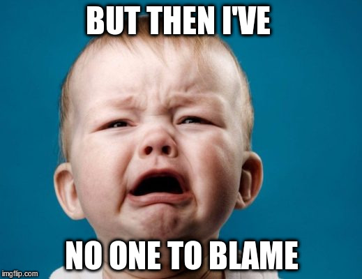 BUT THEN I'VE NO ONE TO BLAME | made w/ Imgflip meme maker