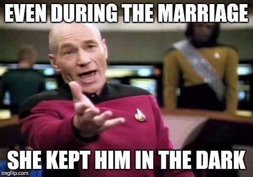 Picard Wtf Meme | EVEN DURING THE MARRIAGE SHE KEPT HIM IN THE DARK | image tagged in memes,picard wtf | made w/ Imgflip meme maker