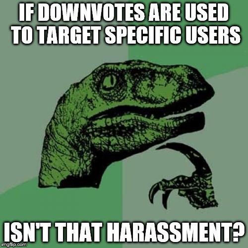 Philosoraptor Meme | IF DOWNVOTES ARE USED TO TARGET SPECIFIC USERS; ISN'T THAT HARASSMENT? | image tagged in memes,philosoraptor,down with downvotes weekend | made w/ Imgflip meme maker