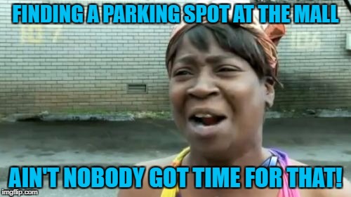 Ain't Nobody Got Time For That Meme | FINDING A PARKING SPOT AT THE MALL; AIN'T NOBODY GOT TIME FOR THAT! | image tagged in memes,aint nobody got time for that,americanpenguin | made w/ Imgflip meme maker