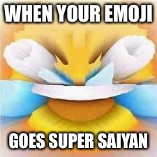 Laughing crying emoji with open eyes  | WHEN YOUR EMOJI; GOES SUPER SAIYAN | image tagged in laughing crying emoji with open eyes | made w/ Imgflip meme maker