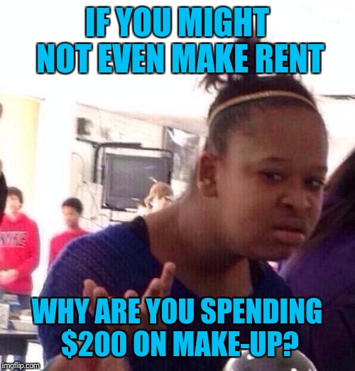 I know people who complain they can't make ends meet on day, then brag about their Sephora haul the next | IF YOU MIGHT NOT EVEN MAKE RENT; WHY ARE YOU SPENDING $200 ON MAKE-UP? | image tagged in memes,black girl wat | made w/ Imgflip meme maker