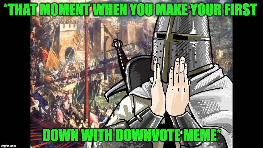 *THAT MOMENT WHEN YOU MAKE YOUR FIRST DOWN WITH DOWNVOTE MEME* | made w/ Imgflip meme maker
