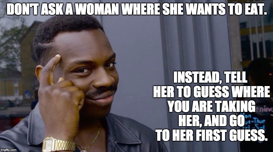 Roll Safe Think About It |  DON'T ASK A WOMAN WHERE SHE WANTS TO EAT. INSTEAD, TELL HER TO GUESS WHERE YOU ARE TAKING HER, AND GO TO HER FIRST GUESS. | image tagged in smart eddie murphy | made w/ Imgflip meme maker