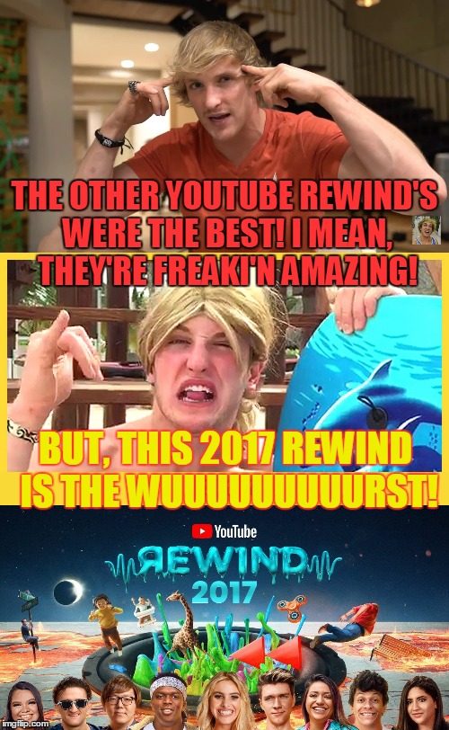 Youtube Rewind Is the Wurst! | THE OTHER YOUTUBE REWIND'S WERE THE BEST! I MEAN, THEY'RE FREAKI'N AMAZING! BUT, THIS 2017 REWIND IS THE WUUUUUUUUURST! | image tagged in loganpaul,youtuberewind,youtube | made w/ Imgflip meme maker