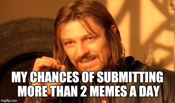 One Does Not Simply | MY CHANCES OF SUBMITTING MORE THAN 2 MEMES A DAY | image tagged in memes,one does not simply | made w/ Imgflip meme maker