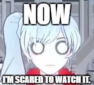 NOW I'M SCARED TO WATCH IT. | image tagged in awkward weiss | made w/ Imgflip meme maker