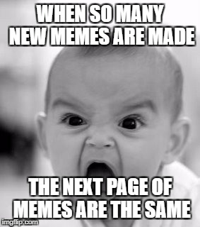 common Imgflip problems | WHEN SO MANY NEW MEMES ARE MADE; THE NEXT PAGE OF MEMES ARE THE SAME | image tagged in memes,angry baby,imgflip,rage | made w/ Imgflip meme maker