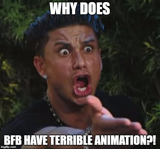 A Meme Complaining About BFB | WHY DOES; BFB HAVE TERRIBLE ANIMATION?! | image tagged in memes,dj pauly d | made w/ Imgflip meme maker