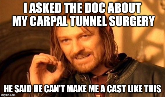 One Does Not Simply | I ASKED THE DOC ABOUT MY CARPAL TUNNEL SURGERY; HE SAID HE CAN’T MAKE ME A CAST LIKE THIS | image tagged in memes,one does not simply | made w/ Imgflip meme maker
