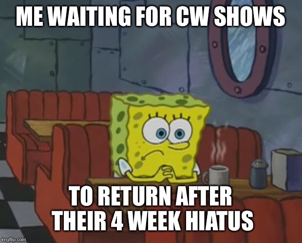 Spongebob Waiting | ME WAITING FOR CW SHOWS; TO RETURN AFTER THEIR 4 WEEK HIATUS | image tagged in spongebob waiting | made w/ Imgflip meme maker