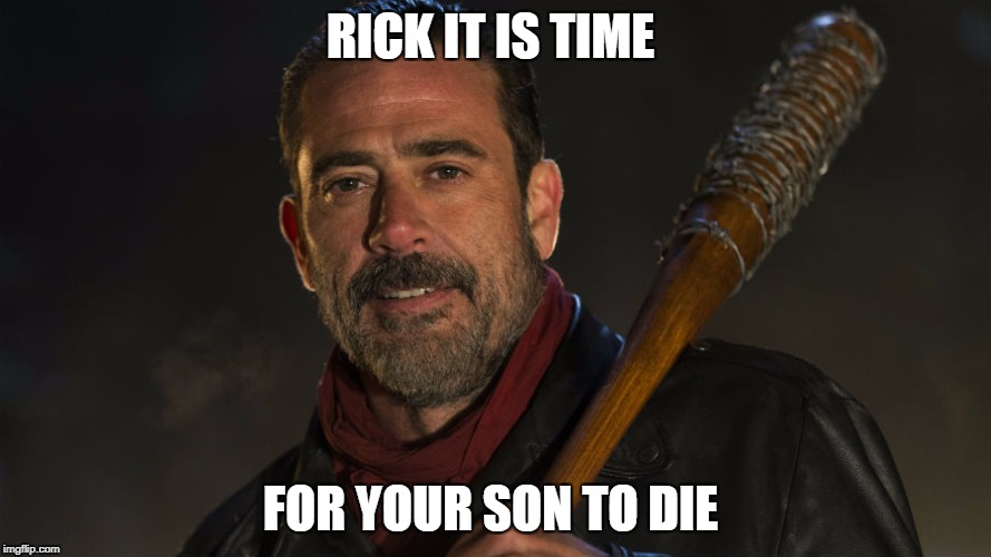 Walking Dead Negan | RICK IT IS TIME; FOR YOUR SON TO DIE | image tagged in walking dead negan | made w/ Imgflip meme maker