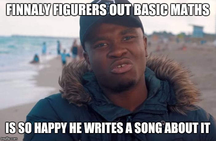 Big shaq  | FINNALY FIGURERS OUT BASIC MATHS; IS SO HAPPY HE WRITES A SONG ABOUT IT | image tagged in big shaq | made w/ Imgflip meme maker