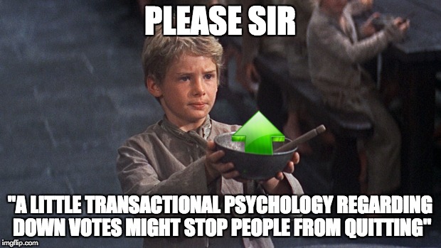 lines cut from films Down With Downvotes Weekend Dec 8-10th.  | PLEASE SIR; "A LITTLE TRANSACTIONAL PSYCHOLOGY REGARDING DOWN VOTES MIGHT STOP PEOPLE FROM QUITTING" | image tagged in please sir | made w/ Imgflip meme maker