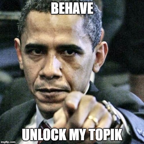 Pissed Off Obama Meme | BEHAVE; UNLOCK MY TOPIK | image tagged in memes,pissed off obama | made w/ Imgflip meme maker
