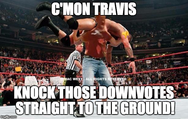 Sorry for bad editing, my first time | C'MON TRAVIS; KNOCK THOSE DOWNVOTES STRAIGHT TO THE GROUND! | image tagged in down with downvotes weekend,funny memes,memes | made w/ Imgflip meme maker