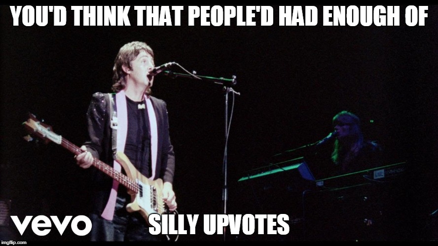 YOU'D THINK THAT PEOPLE'D HAD ENOUGH OF SILLY UPVOTES | made w/ Imgflip meme maker