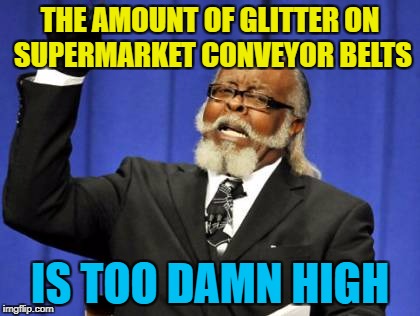 I'm having sweet and sour chicken with a dash of glitter tonight... :) | THE AMOUNT OF GLITTER ON SUPERMARKET CONVEYOR BELTS; IS TOO DAMN HIGH | image tagged in memes,too damn high,glitter,christmas,supermarket | made w/ Imgflip meme maker