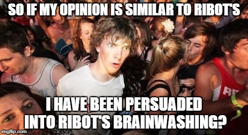 Sudden Clarity Clarence Meme | SO IF MY OPINION IS SIMILAR TO RIBOT'S; I HAVE BEEN PERSUADED INTO RIBOT'S BRAINWASHING? | image tagged in memes,sudden clarity clarence | made w/ Imgflip meme maker